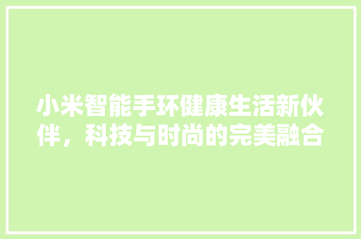 小米智能手环健康生活新伙伴，科技与时尚的完美融合