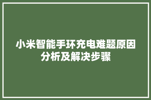 小米智能手环充电难题原因分析及解决步骤  第1张