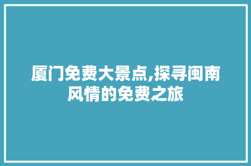 厦门免费大景点,探寻闽南风情的免费之旅