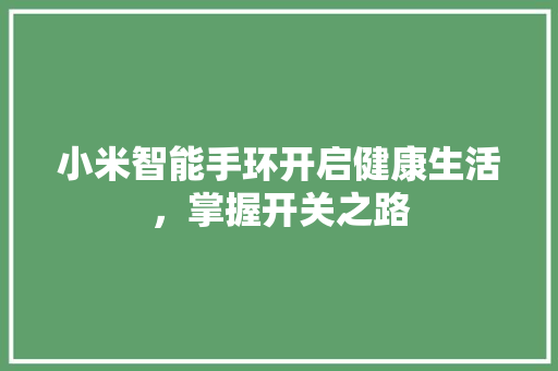 小米智能手环开启健康生活，掌握开关之路  第1张