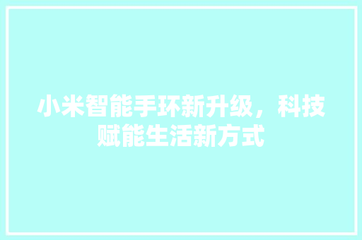 小米智能手环新升级，科技赋能生活新方式