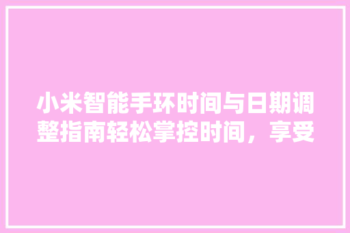 小米智能手环时间与日期调整指南轻松掌控时间，享受智能生活