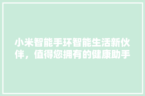 小米智能手环智能生活新伙伴，值得您拥有的健康助手