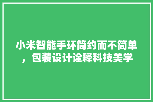 小米智能手环简约而不简单，包装设计诠释科技美学