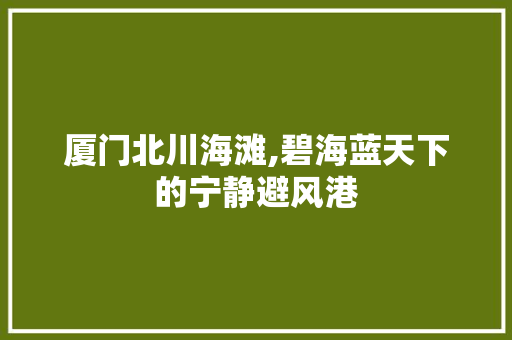 厦门北川海滩,碧海蓝天下的宁静避风港