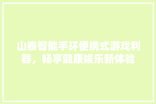 山泰智能手环便携式游戏利器，畅享健康娱乐新体验