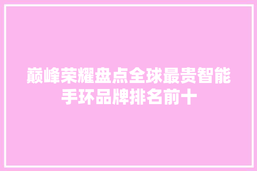 巅峰荣耀盘点全球最贵智能手环品牌排名前十