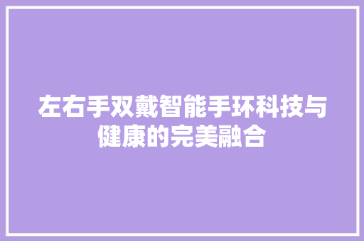 左右手双戴智能手环科技与健康的完美融合  第1张