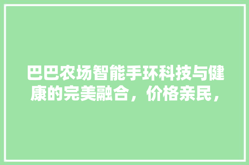 巴巴农场智能手环科技与健康的完美融合，价格亲民，值得拥有