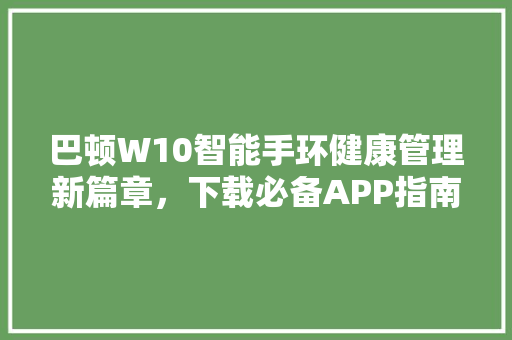 巴顿W10智能手环健康管理新篇章，下载必备APP指南