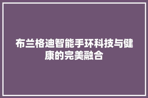 布兰格迪智能手环科技与健康的完美融合