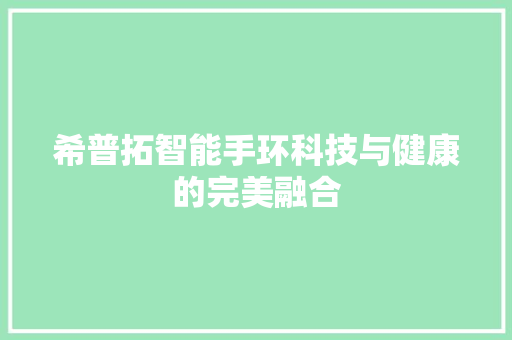 希普拓智能手环科技与健康的完美融合