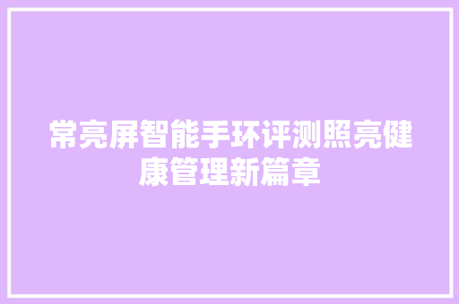 常亮屏智能手环评测照亮健康管理新篇章