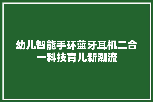 幼儿智能手环蓝牙耳机二合一科技育儿新潮流