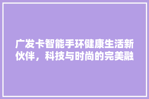 广发卡智能手环健康生活新伙伴，科技与时尚的完美融合