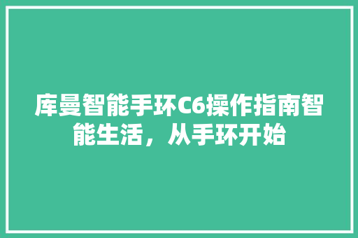 库曼智能手环C6操作指南智能生活，从手环开始