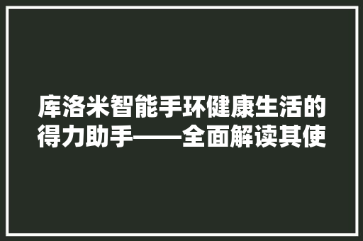 库洛米智能手环健康生活的得力助手——全面解读其使用方法与功能