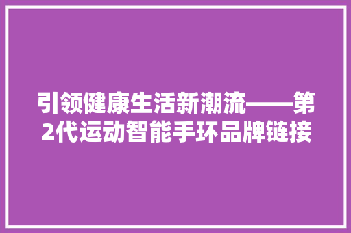 引领健康生活新潮流——第2代运动智能手环品牌链接