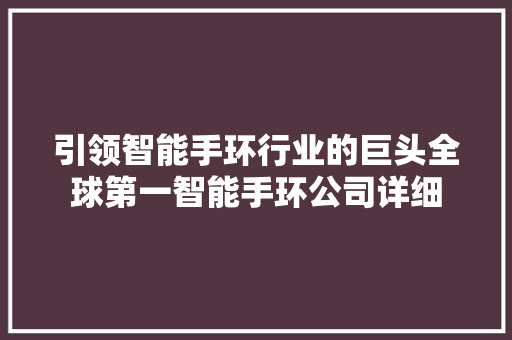 引领智能手环行业的巨头全球第一智能手环公司详细  第1张