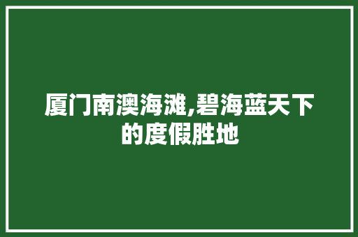 厦门南澳海滩,碧海蓝天下的度假胜地