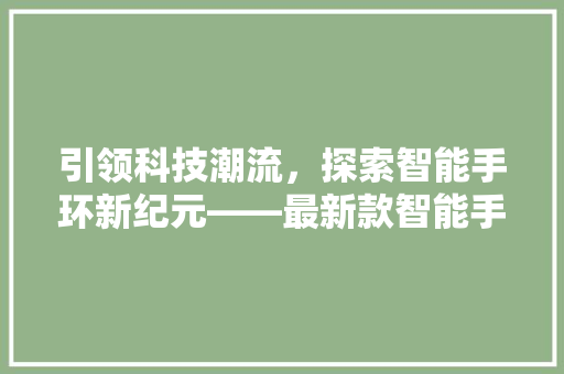 引领科技潮流，探索智能手环新纪元——最新款智能手环型号  第1张