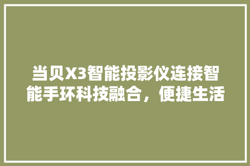 当贝X3智能投影仪连接智能手环科技融合，便捷生活新体验