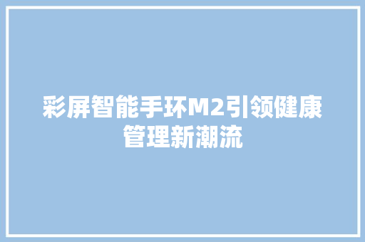 彩屏智能手环M2引领健康管理新潮流