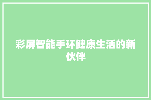 彩屏智能手环健康生活的新伙伴