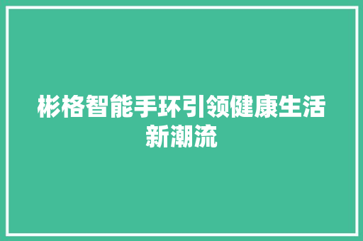 彬格智能手环引领健康生活新潮流