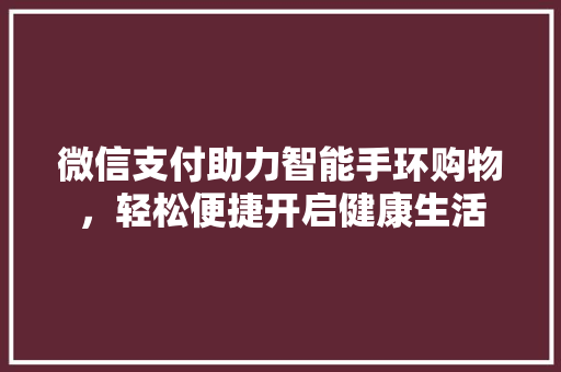 微信支付助力智能手环购物，轻松便捷开启健康生活