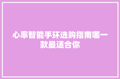 心率智能手环选购指南哪一款最适合你  第1张