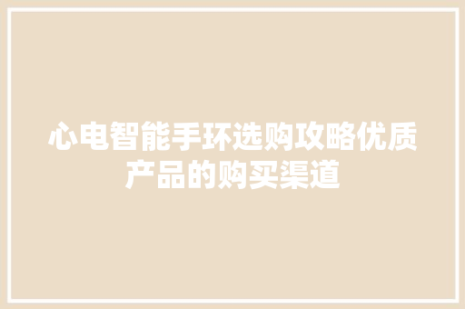 心电智能手环选购攻略优质产品的购买渠道