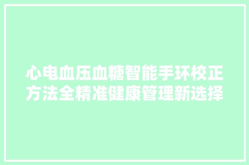 心电血压血糖智能手环校正方法全精准健康管理新选择