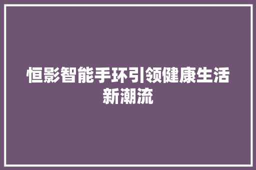 恒影智能手环引领健康生活新潮流