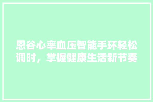 恩谷心率血压智能手环轻松调时，掌握健康生活新节奏