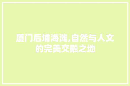 厦门后埔海滩,自然与人文的完美交融之地