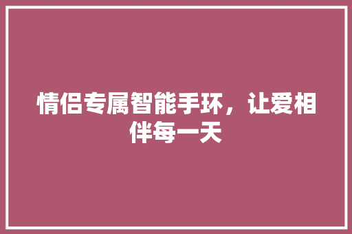 情侣专属智能手环，让爱相伴每一天