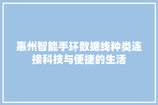 惠州智能手环数据线种类连接科技与便捷的生活  第1张