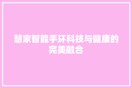 慧家智能手环科技与健康的完美融合  第1张