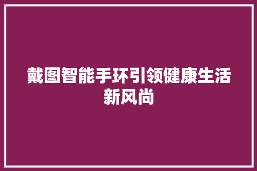 戴图智能手环引领健康生活新风尚  第1张