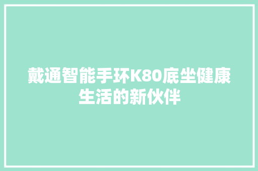 戴通智能手环K80底坐健康生活的新伙伴  第1张