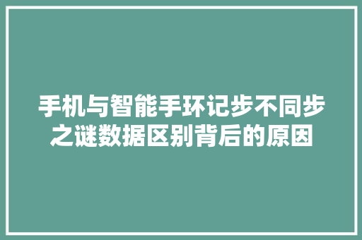 手机与智能手环记步不同步之谜数据区别背后的原因