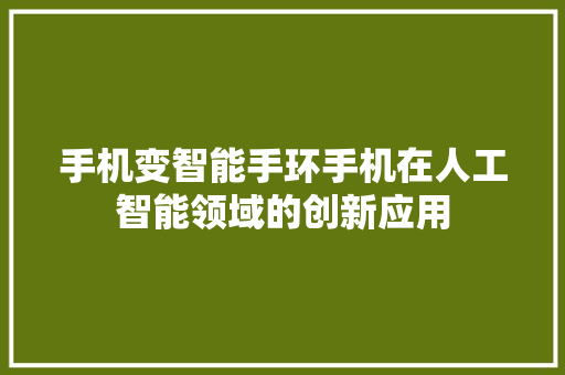 手机变智能手环手机在人工智能领域的创新应用