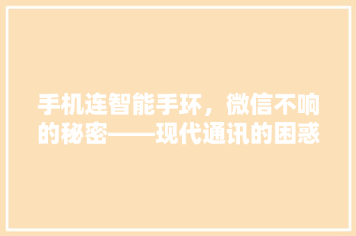 手机连智能手环，微信不响的秘密——现代通讯的困惑与解决方法