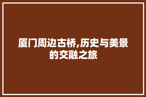 厦门周边古桥,历史与美景的交融之旅