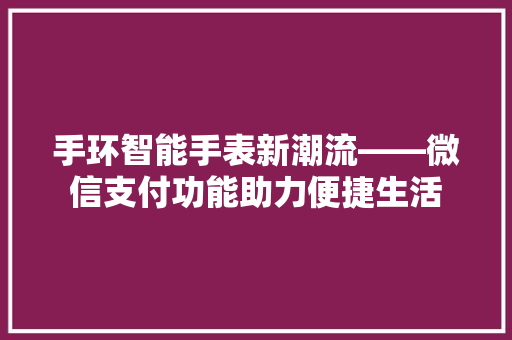 手环智能手表新潮流——微信支付功能助力便捷生活