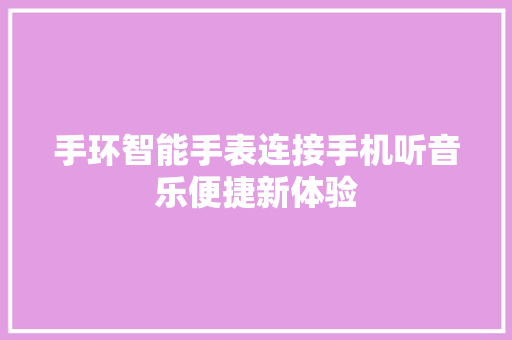 手环智能手表连接手机听音乐便捷新体验  第1张