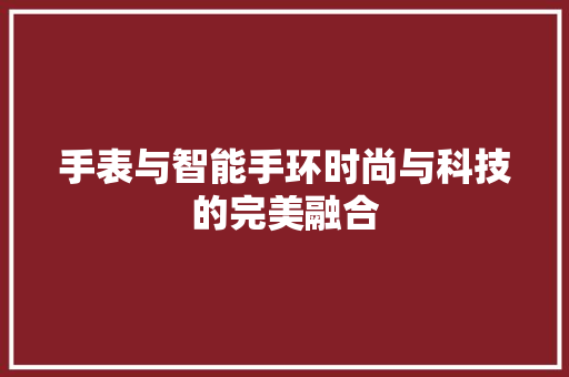 手表与智能手环时尚与科技的完美融合