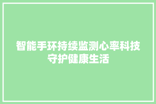 智能手环持续监测心率科技守护健康生活