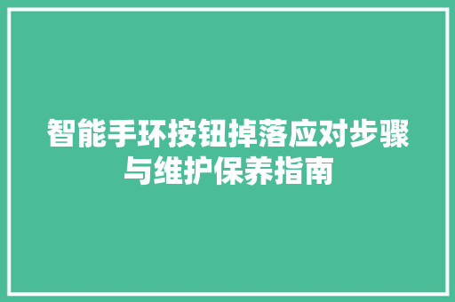 智能手环按钮掉落应对步骤与维护保养指南  第1张